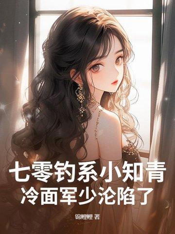 七零钓系小知青，冷面军少沦陷了